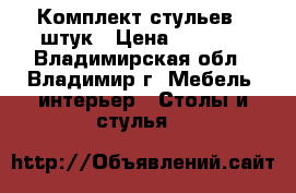 Комплект стульев 6 штук › Цена ­ 4 700 - Владимирская обл., Владимир г. Мебель, интерьер » Столы и стулья   